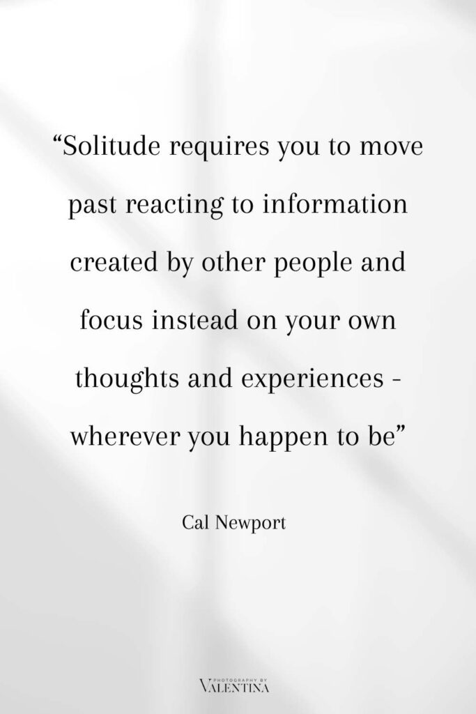 Digital minimalism quote Newport - Solitude requires you to move past reacting to information created by other people and focus instead on your own thoughts and experiences -wherever you happen to be